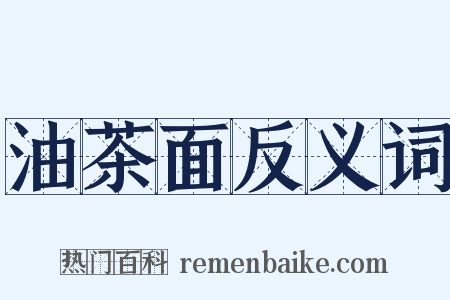 油茶面反义词是什么意思的图片